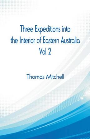 Three Expeditions into the Interior of Eastern Australia