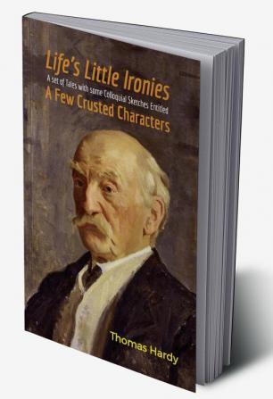 Life’S Little Ironies A Set Of Tales With Some Colloquial Sketches Entitled A Few Crusted Characters