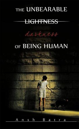 THE UNBEARABLE LIGHTNESS DARKNESS OF BEING HUMAN