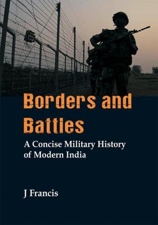 Borders and Battles : A Concise Military History of Modern India