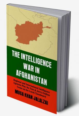 The Intelligence War in Afghanistan : Regional and International Intelligence Agencies Play the Tom & Jerry Endless Game on the Local Chessboard