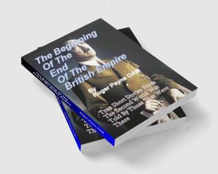 The Beginning of the End of The British Empire : True Short Stories That Show How the Demise of British Empire Began With The Second World War