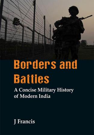 Borders and Battles : A Concise Military History of Modern India