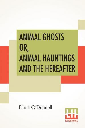 Animal Ghosts Or Animal Hauntings And The Hereafter