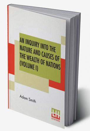 An Inquiry Into The Nature And Causes Of The Wealth Of Nations (Volume I)