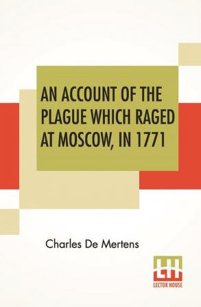 An Account Of The Plague Which Raged At Moscow In 1771