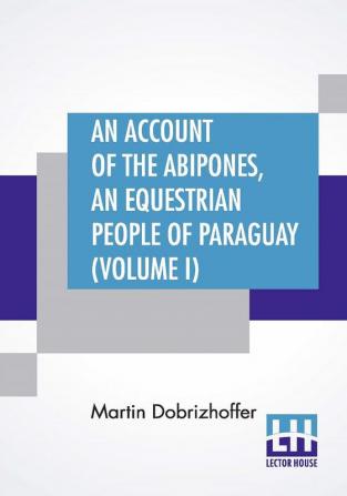 An Account Of The Abipones An Equestrian People Of Paraguay (Volume I)