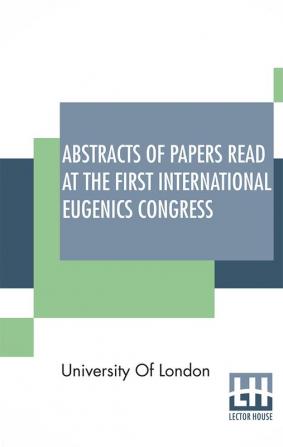 Abstracts Of Papers Read At The First International Eugenics Congress