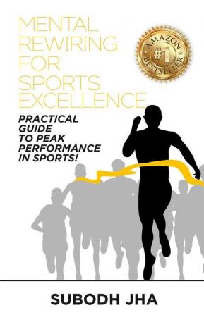 Mental Rewiring For Sports and Excellence : Practical guide to peak performance in sports!