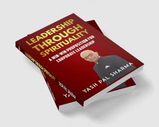 Leadership Through Spirituality: A Win-Win Proposition For Corporate Leadership