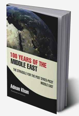 100 Years of the Middle East - The Struggle for the Post Sykes-Picot Middle East