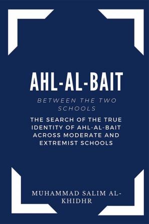 Ahl Al Bait between the Two schools - The search of the true identity of the ahl-al-bait across moderate and extremist schools