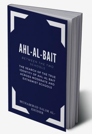 Ahl Al Bait between the Two schools - The search of the true identity of the ahl-al-bait across moderate and extremist schools