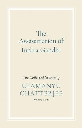 The Assassination of Indira Gandhi: The Collected Stories (Volume One)