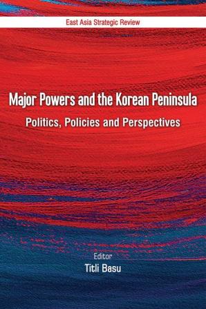 Major Powers and the Korean Peninsula: Politics Policies and Perspectives