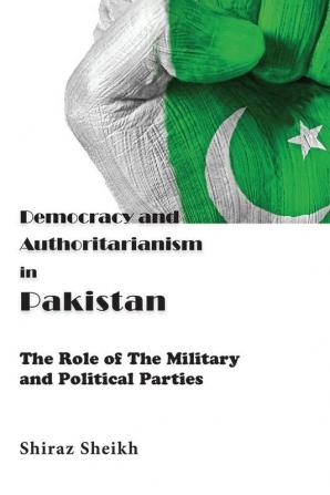 Democracy and Authoritarianism in Pakistan: The Role of The Military and Political Parties