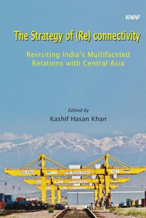 The Strategy of (Re) connectivity: Revisiting India’s Multifaceted Relations with Central Asia