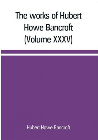 The works of Hubert Howe Bancroft (Volume XXXV) California Inter Pocula