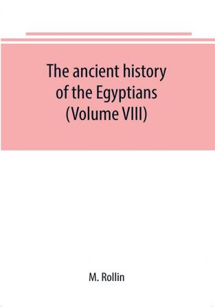 The ancient history of the Egyptians Carthaginians Assyrians Medes and Persians Grecians and Macedonians (Volume VIII)