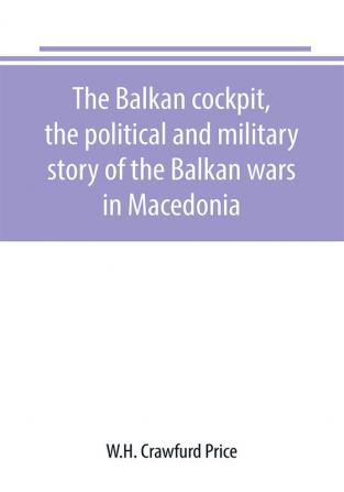 The Balkan cockpit the political and military story of the Balkan wars in Macedonia