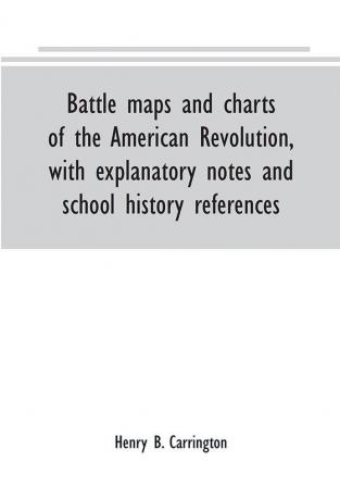 Battle maps and charts of the American Revolution with explanatory notes and school history references