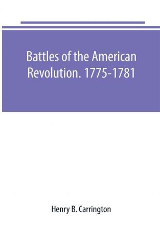 Battles of the American Revolution. 1775-1781. Historical and military criticism with topographical illustration