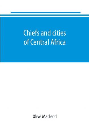 Chiefs and cities of Central Africa across Lake Chad by way of British French and German territories