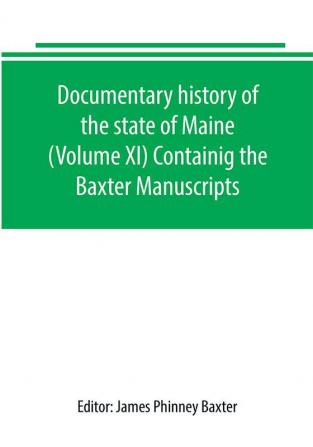 Documentary history of the state of Maine (Volume XI) Containig the Baxter Manuscripts