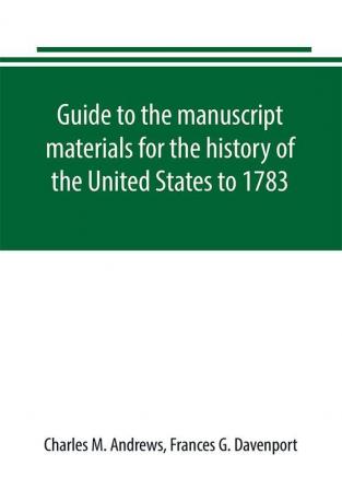 Guide to the manuscript materials for the history of the United States to 1783 in the British Museum in minor London archives and in the libraries of Oxford and Cambridge