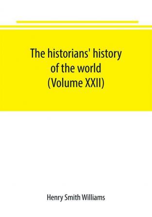 The historians' history of the world; a comprehensive narrative of the rise and development of nations as recorded by over two thousand of the great writers of all ages (Volume XXII)