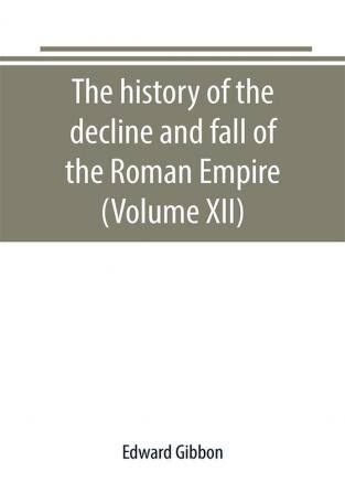 The history of the decline and fall of the Roman Empire (Volume XII)