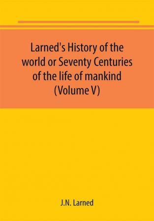 Larned's History of the world or Seventy Centuries of the life of mankind (Volume V)