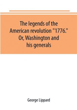 The legends of the American revolution 1776. Or Washington and his generals