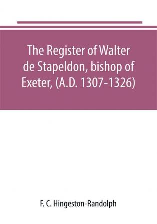 The register of Walter de Stapeldon bishop of Exeter (A.D. 1307-1326)