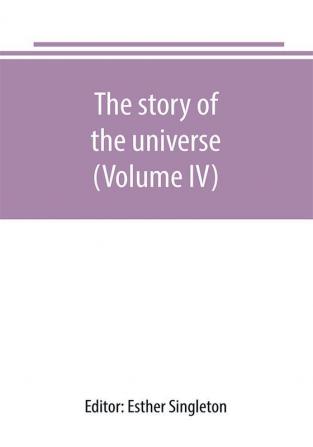 The story of the universe told by great scientists and popular authors (Volume IV)