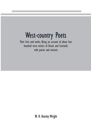 West-country poets: their lives and works. Being an account of about four hundred verse writers of Devon and Cornwall with poems and extracts