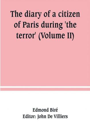 The diary of a citizen of Paris during 'the terror' (Volume II)