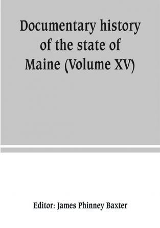 Documentary history of the state of Maine (Volume XV) Containing The Baxter Manuscripts