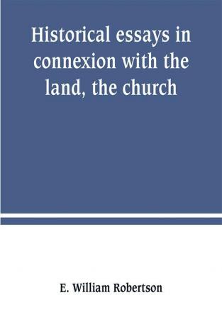 Historical essays in connexion with the land the church