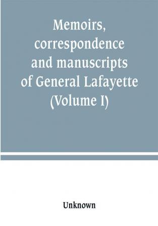 Memoirs correspondence and manuscripts of General Lafayette (Volume I)