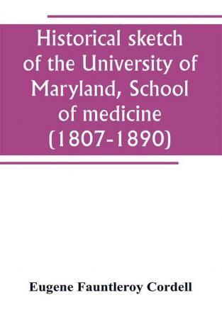 Historical sketch of the University of Maryland School of medicine (1807-1890) with an introductory chapter notices of the schools of law arts and sciences and theology and the department of dentistry and a general catalogue of medical alumni