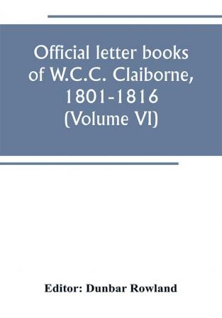 Official letter books of W.C.C. Claiborne 1801-1816 (Volume VI)