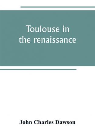 Toulouse in the renaissance; the Floral games; university and student life