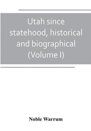 Utah since statehood historical and biographical (Volume I)