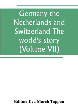 Germany the Netherlands and Switzerland The world's story; a history of the world in story song and art (Volume VII)