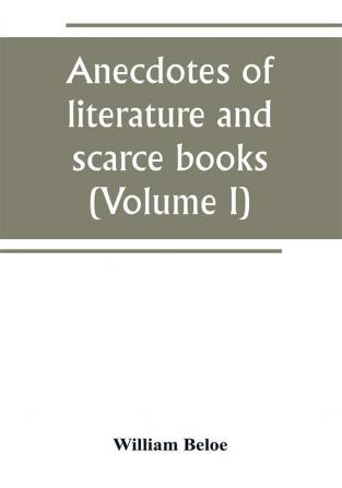 Anecdotes of literature and scarce books (Volume I)