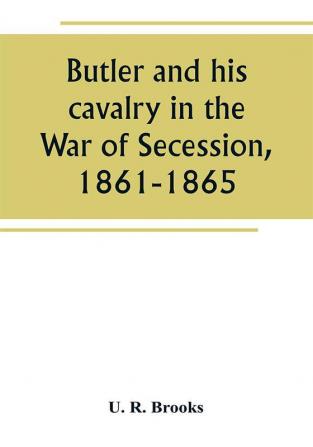 Butler and his cavalry in the War of Secession 1861-1865