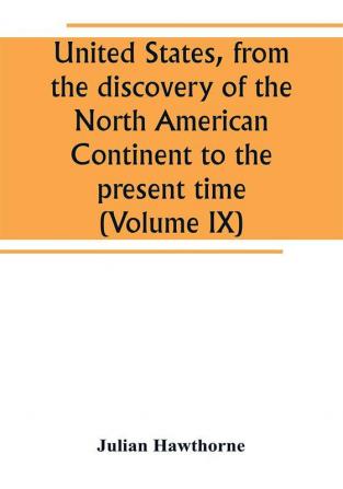 United States from the discovery of the North American Continent to the present time (Volume IX)