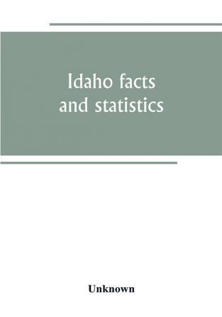 Idaho facts and statistics; pertaining to its early settlement and colonization with special reference to the Franklin Colony together with stories of the Indian troubles in the south eastern part of the state