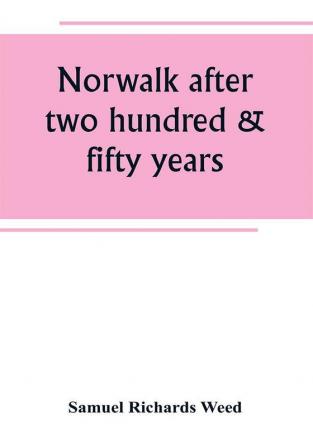 Norwalk after two hundred & fifty years an account of the celebration of the 250th anniversary of the charter of the town 1651--September 11th--1901; including historical sketches of churches schools old homes institutions eminent men patriotic and